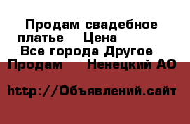 Продам свадебное платье  › Цена ­ 4 000 - Все города Другое » Продам   . Ненецкий АО